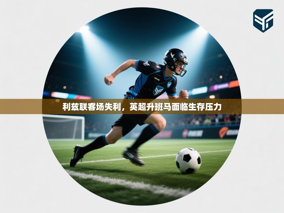 利兹联客场失利,英超升班马面临生存压力 第1张