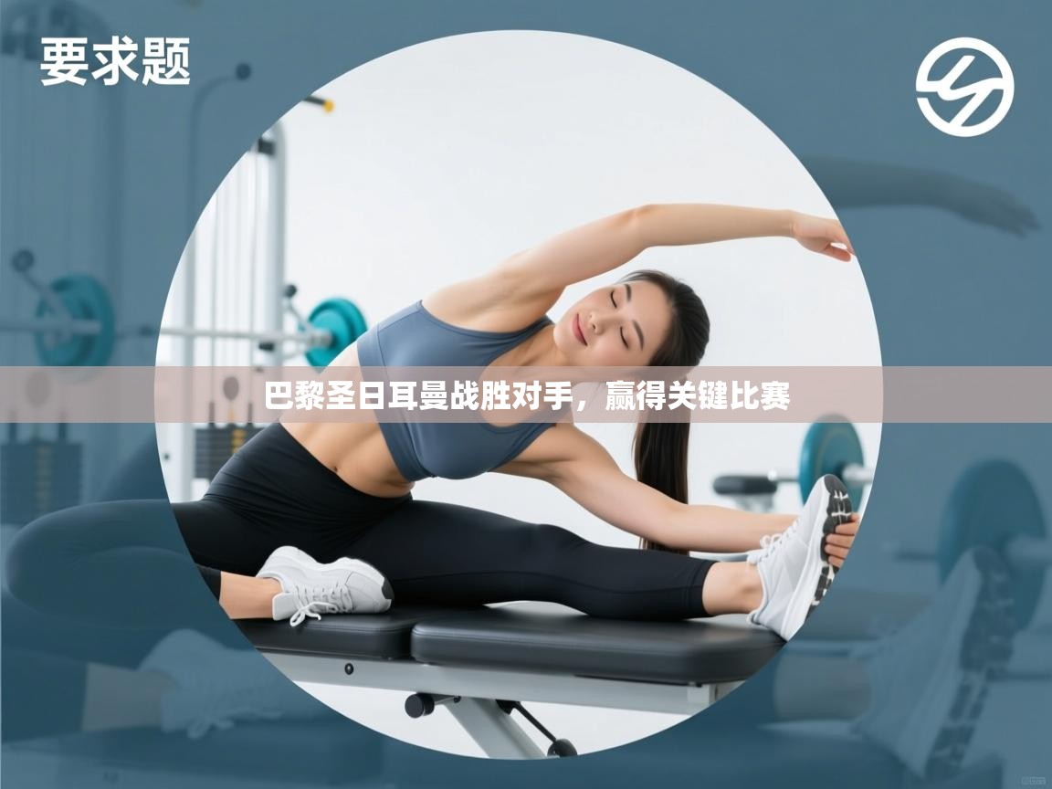 巴黎圣日耳曼战胜对手，赢得关键比赛