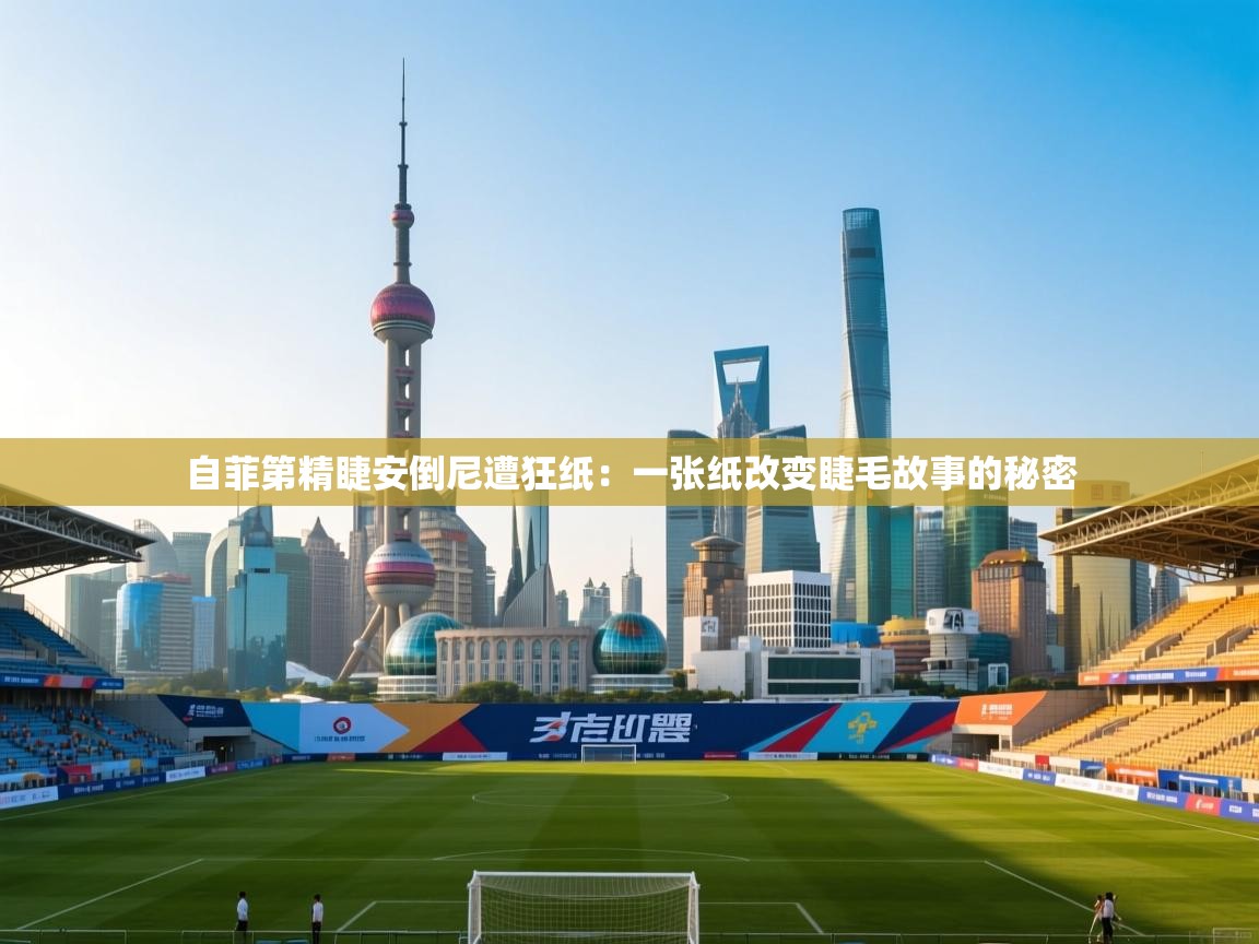 自菲第精睫安倒尼遭狂纸:一张纸改变睫毛故事的秘密 第1张