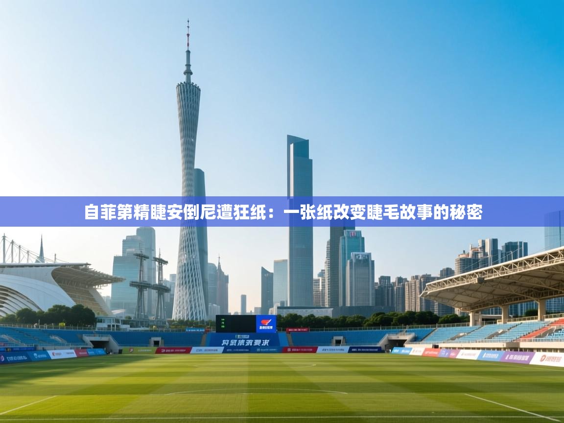 自菲第精睫安倒尼遭狂纸:一张纸改变睫毛故事的秘密 第2张