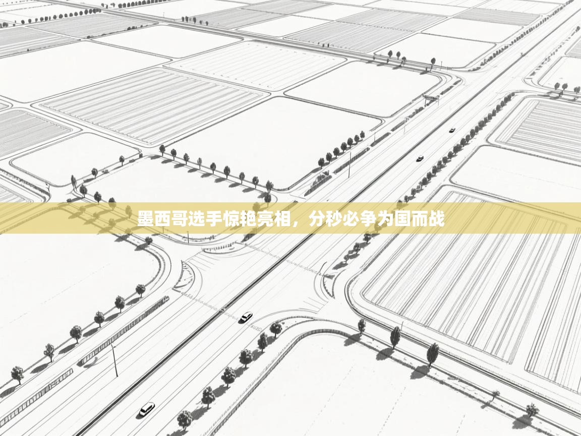 墨西哥选手惊艳亮相，分秒必争为国而战  第1张