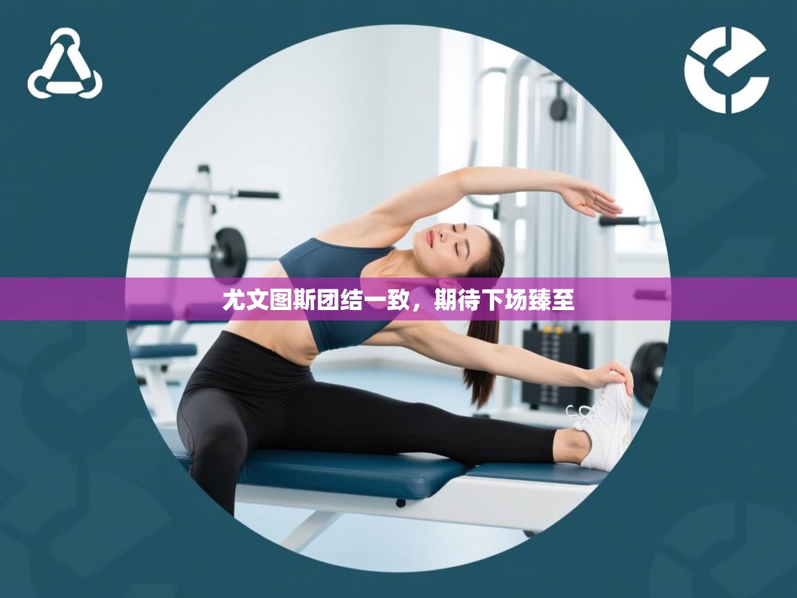 尤文图斯团结一致，期待下场臻至