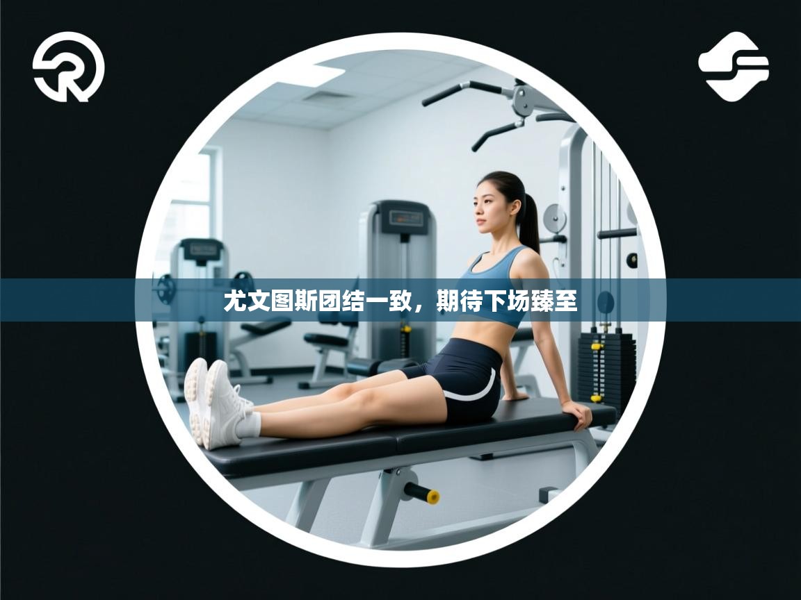 尤文图斯团结一致，期待下场臻至  第2张