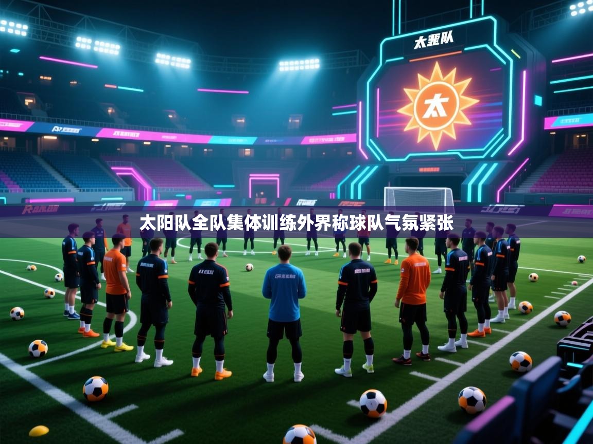 太阳队全队集体训练外界称球队气氛紧张