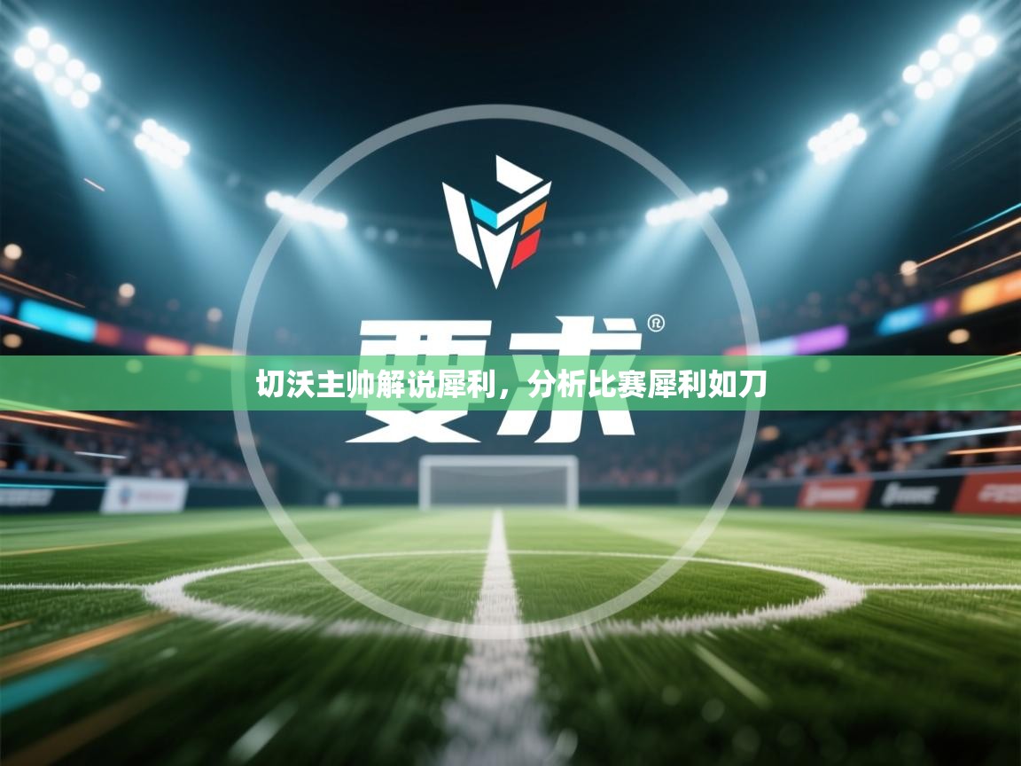 切沃主帅解说犀利，分析比赛犀利如刀