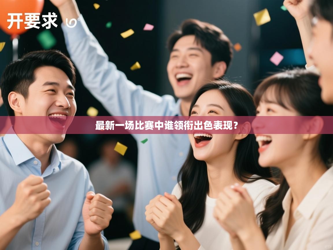 最新一场比赛中谁领衔出色表现？  第1张