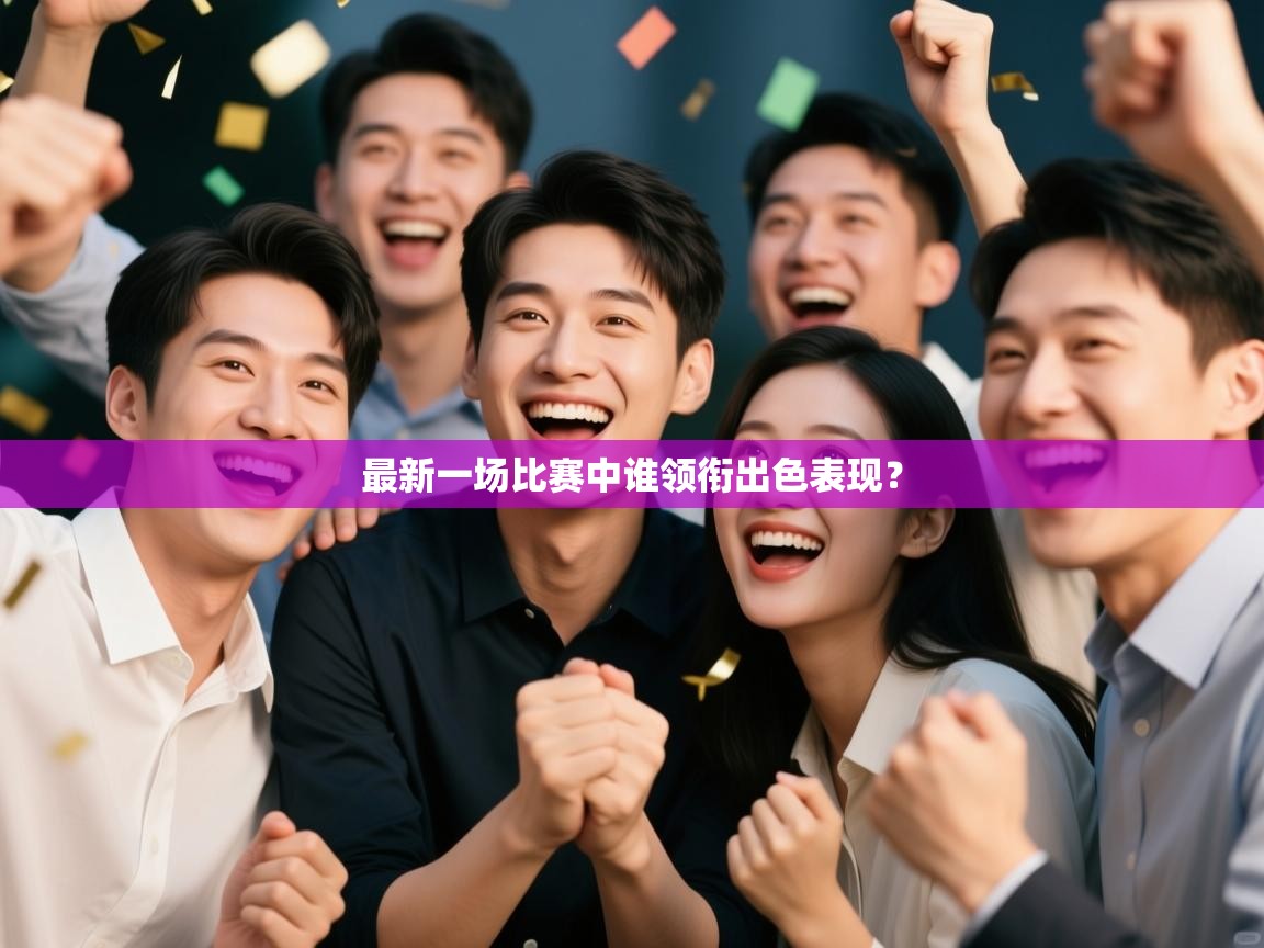 最新一场比赛中谁领衔出色表现？  第2张