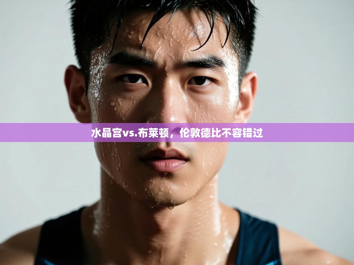 水晶宫vs.布莱顿，伦敦德比不容错过  第1张