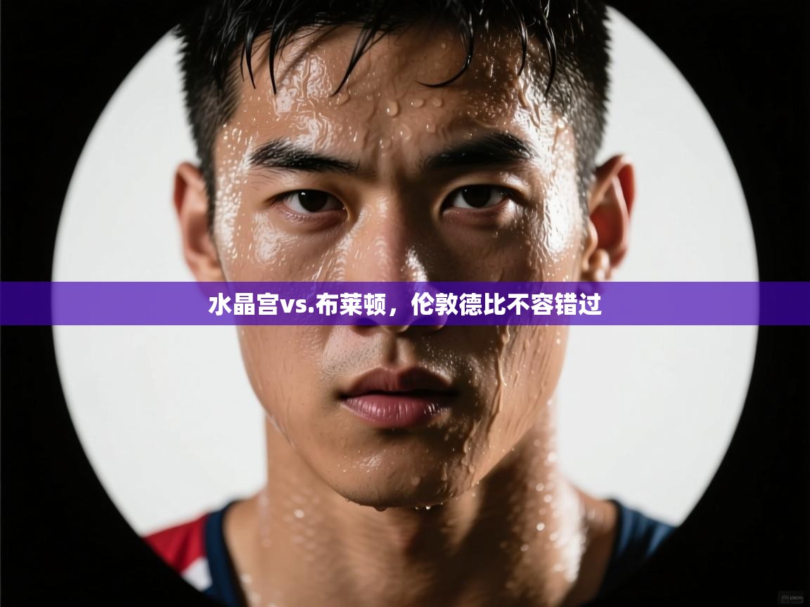 水晶宫vs.布莱顿，伦敦德比不容错过  第2张